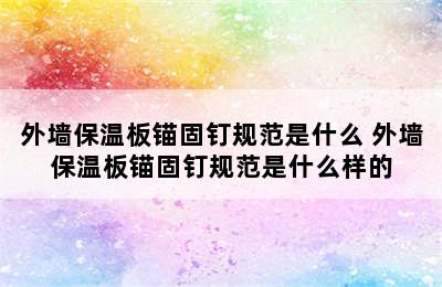 外墙保温板锚固钉规范是什么 外墙保温板锚固钉规范是什么样的